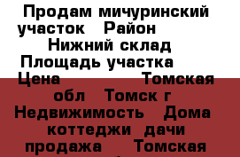 Продам мичуринский участок › Район ­        Нижний склад › Площадь участка ­ 5 › Цена ­ 300 000 - Томская обл., Томск г. Недвижимость » Дома, коттеджи, дачи продажа   . Томская обл.